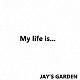 ＪＡＹ’Ｓ　ＧＡＲＤＥＮ「Ｍｙ　ｌｉｆｅ　ｉｓ」