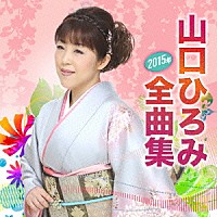 山口ひろみ「 山口ひろみ２０１５年全曲集」