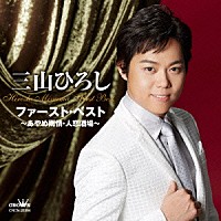 三山ひろし「 三山ひろし　ファースト・ベスト　～あやめ雨情・人恋酒場～」