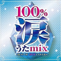 （オムニバス）「 １００％涙うたｍｉｘ　－ＢＥＳＴ　ＯＦ　ＪＰＯＰ　ＣＯＶＥＲＳ－」
