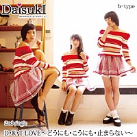 ＤａｉｓｕｋＩ「 Ｄ・Ｋ・Ｔ　ＬＯＶＥ～どうにも・こうにも・止まらない～」
