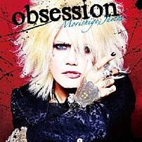 Ｍｏｒｉｓｈｉｇｅ，Ｊｕｉｃｈｉ 「ｏｂｓｅｓｓｉｏｎ」