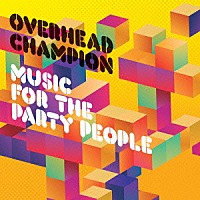 オーヴァーヘッド・チャンピオン「 ＭＵＳＩＣ　ＦＯＲ　ＴＨＥ　ＰＡＲＴＹ　ＰＥＯＰＬＥ」