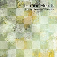 神戸・ジャズ・コンポーザーズ・オーケストラ「 Ｉｎ　Ｏｕｒ　Ｈｅａｄｓ」