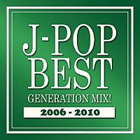 （Ｖ．Ａ．）「 Ｊ－ＰＯＰ　ＢＥＳＴ　ＧＥＮＥＲＡＴＩＯＮ　ＭＩＸ！　２００６－２０１０」