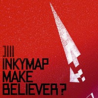 ＩＮＫＹＭＡＰ「 ＭＡＫＥ　ＢＥＬＩＥＶＥＲ？」