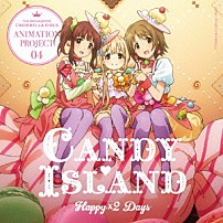 ＣＡＮＤＹ　ＩＳＬＡＮＤ 「ＴＨＥ　ＩＤＯＬＭ＠ＳＴＥＲ　ＣＩＮＤＥＲＥＬＬＡ　ＧＩＲＬＳ　ＡＮＩＭＡＴＩＯＮ　ＰＲＯＪＥＣＴ　０４　Ｈａｐｐｙ×２　Ｄａｙｓ」