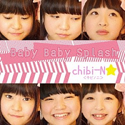 ｃｈｉｂｉ－Ｎ★「Ｂａｂｙ　Ｂａｂｙ　ｓｐｌａｓｈ！！」
