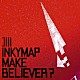 ＩＮＫＹＭＡＰ「ＭＡＫＥ　ＢＥＬＩＥＶＥＲ？」