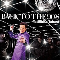 Ｔｏｓｈｉｈｉｋｏ　Ｔａｈａｒａ「 ＢＡＣＫ　ＴＯ　ＴＨＥ　９０’Ｓ」