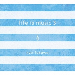 ｒｙｏ　ｆｕｋａｗａ「ｌｉｆｅ　ｉｓ　ｍｕｓｉｃ　３」