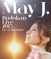 Ｍａｙ　Ｊ．「 Ｍａｙ　Ｊ．　Ｂｕｄｏｋａｎ　Ｌｉｖｅ　２０１５　Ｌｉｖｅ　ｔｏ　ｔｈｅ　Ｆｕｔｕｒｅ」