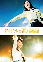 ＳＫＥ４８「 アイドルの涙　ＤＯＣＵＭＥＮＴＡＲＹ　ｏｆ　ＳＫＥ４８　スペシャル・エディション」