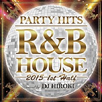 ＤＪ　ＨＩＲＯＫＩ「 ＰＡＲＴＹ　ＨＩＴＳ　Ｒ＆Ｂ　ＨＯＵＳＥ　２０１５　１ｓｔ　Ｈａｌｆ　Ｍｉｘｅｄ　ｂｙ　ＤＪ　ＨＩＲＯＫＩ」