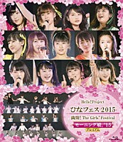 Ｈｅｌｌｏ！　Ｐｒｏｊｅｃｔ「 Ｈｅｌｌｏ！Ｐｒｏｊｅｃｔ　ひなフェス２０１５　満開！Ｔｈｅ　Ｇｉｒｌｓ’　Ｆｅｓｔｉｖａｌ　モーニング娘。’１５プレミアム」