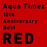 Ａｑｕａ　Ｔｉｍｅｚ 「１０ｔｈ　Ａｎｎｉｖｅｒｓａｒｙ　Ｂｅｓｔ　ＲＥＤ」
