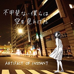 ＡＲＴＩＦＡＣＴ　ＯＦ　ＩＮＳＴＡＮＴ「不甲斐ない僕らは空を見上げた」
