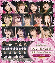 Ｈｅｌｌｏ！　Ｐｒｏｊｅｃｔ「Ｈｅｌｌｏ！Ｐｒｏｊｅｃｔ　ひなフェス２０１５　満開！Ｔｈｅ　Ｇｉｒｌｓ’　Ｆｅｓｔｉｖａｌ　モーニング娘。’１５プレミアム」
