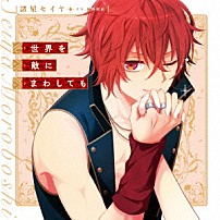 諸星セイヤ（ＣＶ．細谷佳正） 「世界を敵にまわしても」