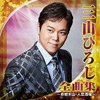 三山ひろし 「三山ひろし　全曲集　～お岩木山・人恋酒場～」
