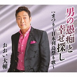おおい大輔「男の愚痴と幸せ探し　ｃ／ｗ　まつり～日本列島祭り歌～」