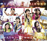 チームしゃちほこ「 しゃちサマ２０１５　～ＪＫ最後の夏休み～　＠愛知県蒲郡ラグーナビーチ」