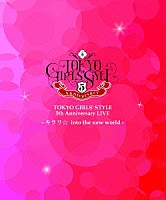 東京女子流「 ＴＯＫＹＯ　ＧＩＲＬＳ’　ＳＴＹＬＥ　５ｔｈ　Ａｎｎｉｖｅｒｓａｒｙ　ＬＩＶＥ　－キラリ☆　ｉｎｔｏ　ｔｈｅ　ｎｅｗ　ｗｏｒｌｄ－」