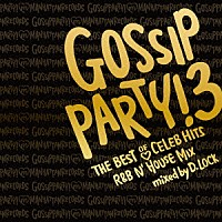 Ｄ．Ｌｏｃｋ「 ＧＯＳＳＩＰ　ＰＡＲＴＹ！３　ＴＨＥ　ＢＥＳＴ　ＯＦ　ＣＥＬＥＢ　ＨＩＴＳ　Ｒ＆Ｂ　Ｎ’ＨＯＵＳＥ　ＭＩＸ　ｍｉｘｅｄ　ｂｙ　Ｄ．ＬＯＣＫ」