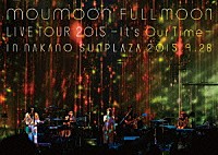 ｍｏｕｍｏｏｎ「 ｍｏｕｍｏｏｎ　ＦＵＬＬＭＯＯＮ　ＬＩＶＥ　ＴＯＵＲ　２０１５　－Ｉｔ’ｓ　Ｏｕｒ　Ｔｉｍｅ－　ＩＮ　ＮＡＫＡＮＯ　ＳＵＮＰＬＡＺＡ　２０１５．９．２８」