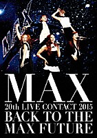 ＭＡＸ「 ＭＡＸ　２０ｔｈ　ＬＩＶＥ　ＣＯＮＴＡＣＴ　２０１５　ＢＡＣＫ　ＴＯ　ＴＨＥ　ＭＡＸ　ＦＵＴＵＲＥ」