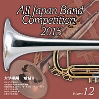（Ｖ．Ａ．）「 全日本吹奏楽コンクール２０１５　Ｖｏｌ．１２　大学・職場・一般編Ⅱ」