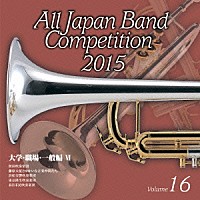 （Ｖ．Ａ．）「 全日本吹奏楽コンクール２０１５　Ｖｏｌ．１６　大学・職場・一般編Ⅵ」