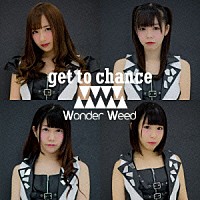 ワンダーウィード「 ｇｅｔ　ｔｏ　ｃｈａｎｃｅ」