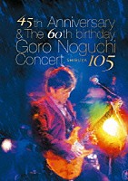 Ｇｏｒｏ　Ｎｏｇｕｃｈｉ「 ４５ｔｈ　Ａｎｎｉｖｅｒｓａｒｙ　＆　Ｔｈｅ　６０ｔｈ　ｂｉｒｔｈｄａｙ　Ｇｏｒｏ　Ｎｏｇｕｃｈｉ　Ｃｏｎｃｅｒｔ　ＳＨＩＢＵＹＡ　１０５」