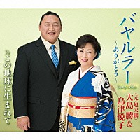 大島勝（元・旭天鵬）＆島津悦子「 バヤルラー～ありがとう～　ｃ／ｗこの地球に生まれて」