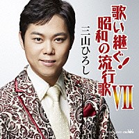 三山ひろし「 歌い継ぐ！昭和の流行歌　Ⅶ」