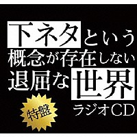 （ラジオＣＤ）「 ＴＶアニメ「下ネタという概念が存在しない退屈な世界」ラジオＣＤ　特盤」