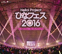 モーニング娘。’１６「Ｈｅｌｌｏ！Ｐｒｏｊｅｃｔ　ひなフェス２０１６　＜モーニング娘。’１６プレミアム＞」