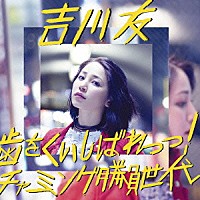 吉川友「 歯をくいしばれっっ！／チャーミング勝負世代」