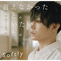 Ｓｏｆｔｌｙ「 言えなかったこと。言いたいこと。」