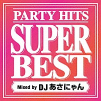 ＤＪあさにゃん 「ＰＡＲＴＹ　ＨＩＴＳ　ＳＵＰＥＲ　ＢＥＳＴ　Ｍｉｘｅｄ　ｂｙ　ＤＪあさにゃん」