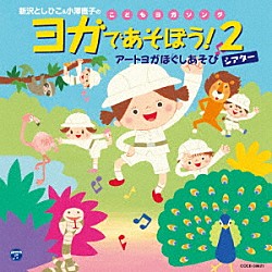 新沢としひこ「新沢としひこ＆小澤直子のこどもヨガソング　ヨガであそぼう！２　アートヨガほぐしあそびシアター」