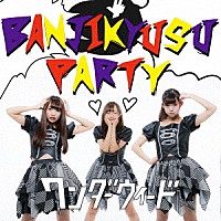 ワンダーウィード「 ＢＡＮＪＩＫＹＵＳＵ　ＰＡＲＴＹ」