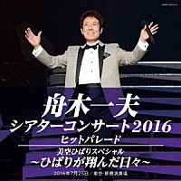 舟木一夫「 舟木一夫シアターコンサート２０１６　ヒットパレード／美空ひばりスペシャル～ひばりが翔んだ日々～」