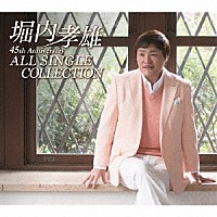 堀内孝雄「 堀内孝雄｜４５周年記念｜オールシングルコレクション」