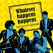 ＴＨＥ　ＴＯＮ－ＵＰ　ＭＯＴＯＲＳ 「Ｗｈａｔｅｖｅｒ　ｈａｐｐｅｎｓ　ｈａｐｐｅｎｓ」