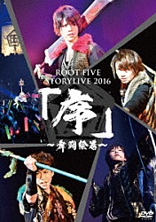 ＲＯＯＴ　ＦＩＶＥ「ＲＯＯＴ　ＦＩＶＥ　ＳＴＯＲＹＬＩＶＥ　ＴＯＵＲ　２０１６　『序～舞闘絵巻～』」
