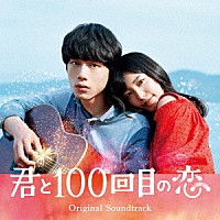（オリジナル・サウンドトラック）「 映画「君と１００回目の恋」オリジナル・サウンドトラック」