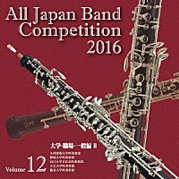 （Ｖ．Ａ．）「 全日本吹奏楽コンクール２０１６　Ｖｏｌ．１２　大学・職場・一般編Ⅱ」