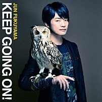 福山潤 「ＫＥＥＰ　ＧＯＩＮＧ　ＯＮ！」